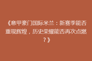 《意甲豪门国际米兰:新赛季能否重现辉煌,历史荣耀能否再次点燃?》