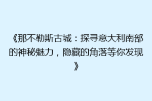 《那不勒斯古城：探寻意大利南部的神秘魅力，隐藏的角落等你发现》