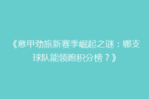 《意甲劲旅新赛季崛起之谜：哪支球队能领跑积分榜？》