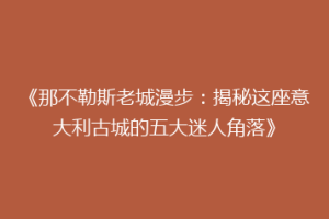 《那不勒斯老城漫步：揭秘这座意大利古城的五大迷人角落》
