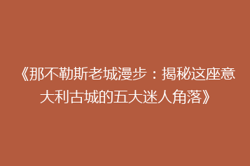 《那不勒斯老城漫步:揭秘这座意大利古城的五大迷人角落》