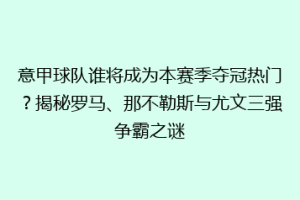 意甲球队谁将成为本赛季夺冠热门？揭秘罗马、那不勒斯与尤文三强争霸之谜