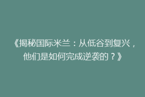 《揭秘国际米兰：从低谷到复兴，他们是如何完成逆袭的？》