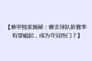 【意甲独家揭秘：哪支球队新赛季有望崛起，成为夺冠热门？】