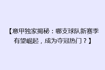【意甲独家揭秘:哪支球队新赛季有望崛起,成为夺冠热门?】