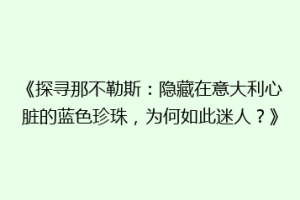 《探寻那不勒斯：隐藏在意大利心脏的蓝色珍珠，为何如此迷人？》