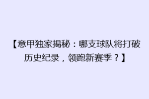 【意甲独家揭秘：哪支球队将打破历史纪录，领跑新赛季？】