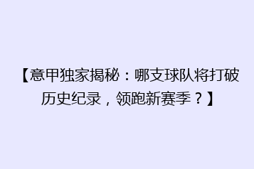 【意甲独家揭秘:哪支球队将打破历史纪录,领跑新赛季?】