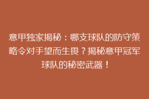 意甲独家揭秘：哪支球队的防守策略令对手望而生畏？揭秘意甲冠军球队的秘密武器！
