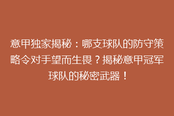 意甲独家揭秘：哪支球队的防守策略令对手望而生畏？揭秘意甲冠军球队的秘密武器！