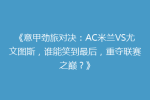 《意甲劲旅对决：AC米兰VS尤文图斯，谁能笑到最后，重夺联赛之巅？》