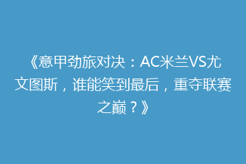 《意甲劲旅对决:AC米兰VS尤文图斯,谁能笑到最后,重夺联赛之巅?》