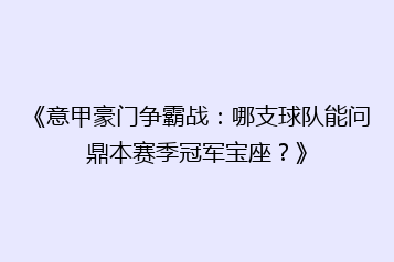 《意甲豪门争霸战:哪支球队能问鼎本赛季冠军宝座?》
