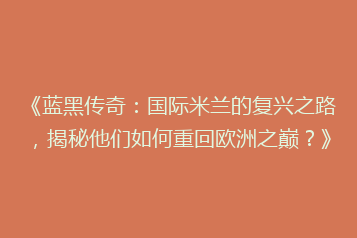 《蓝黑传奇:国际米兰的复兴之路,揭秘他们如何重回欧洲之巅?》