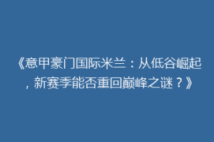 《意甲豪门国际米兰：从低谷崛起，新赛季能否重回巅峰之谜？》