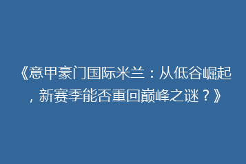 《意甲豪门国际米兰:从低谷崛起,新赛季能否重回巅峰之谜?》
