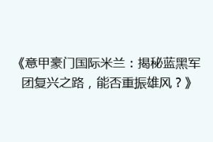 《意甲豪门国际米兰：揭秘蓝黑军团复兴之路，能否重振雄风？》