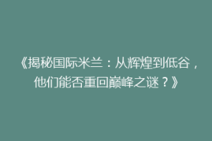 《揭秘国际米兰：从辉煌到低谷，他们能否重回巅峰之谜？》