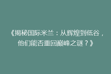 《揭秘国际米兰:从辉煌到低谷,他们能否重回巅峰之谜?》
