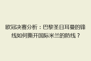 欧冠决赛分析：巴黎圣日耳曼的锋线如何撕开国际米兰的防线？