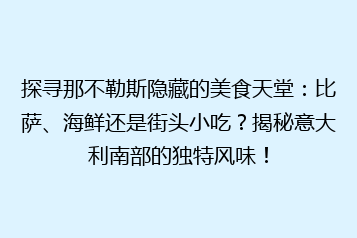 探寻那不勒斯隐藏的美食天堂:比萨、海鲜还是街头小吃?揭秘意大利南部的独特风味!
