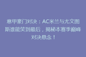 意甲豪门对决：AC米兰与尤文图斯谁能笑到最后，揭秘本赛季巅峰对决悬念！