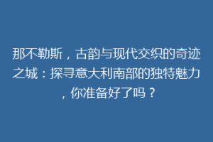 那不勒斯，古韵与现代交织的奇迹之城：探寻意大利南部的独特魅力，你准备好了吗？