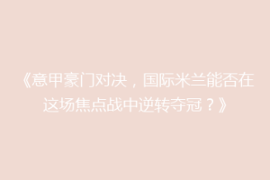 《意甲豪门对决，国际米兰能否在这场焦点战中逆转夺冠？》
