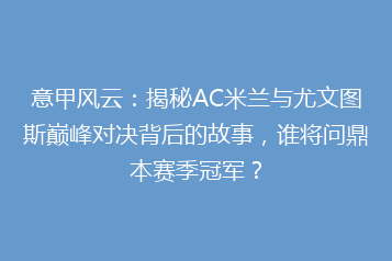 意甲风云:揭秘AC米兰与尤文图斯巅峰对决背后的故事,谁将问鼎本赛季冠军?