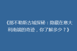 《那不勒斯古城探秘：隐藏在意大利南端的奇迹，你了解多少？》
