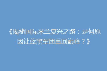 《揭秘国际米兰复兴之路:是何原因让蓝黑军团重回巅峰?》