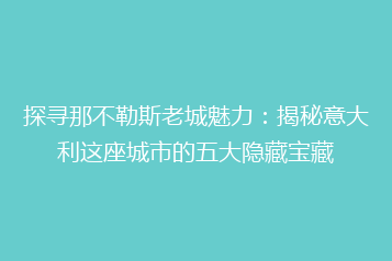 探寻那不勒斯老城魅力:揭秘意大利这座城市的五大隐藏宝藏