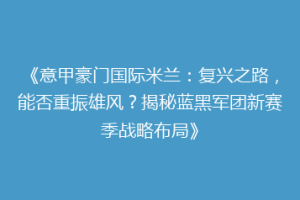 《意甲豪门国际米兰：复兴之路，能否重振雄风？揭秘蓝黑军团新赛季战略布局》