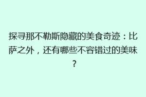 探寻那不勒斯隐藏的美食奇迹：比萨之外，还有哪些不容错过的美味？