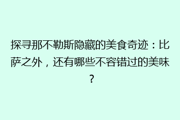 探寻那不勒斯隐藏的美食奇迹:比萨之外,还有哪些不容错过的美味?