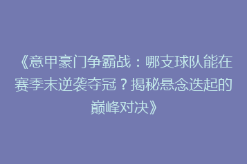 《意甲豪门争霸战:哪支球队能在赛季末逆袭夺冠?揭秘悬念迭起的巅峰对决》