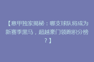 【意甲独家揭秘：哪支球队将成为新赛季黑马，超越豪门领跑积分榜？】