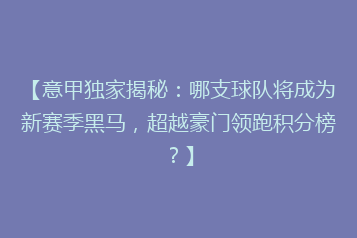 【意甲独家揭秘:哪支球队将成为新赛季黑马,超越豪门领跑积分榜?】