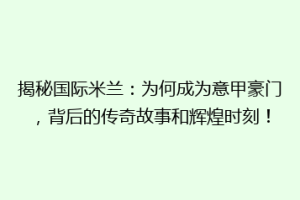 揭秘国际米兰：为何成为意甲豪门，背后的传奇故事和辉煌时刻！