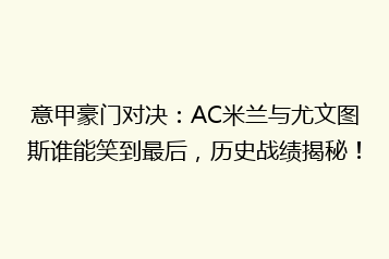 意甲豪门对决:AC米兰与尤文图斯谁能笑到最后,历史战绩揭秘!