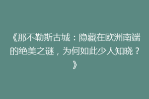 《那不勒斯古城：隐藏在欧洲南端的绝美之谜，为何如此少人知晓？》