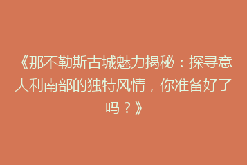 《那不勒斯古城魅力揭秘：探寻意大利南部的独特风情，你准备好了吗？》