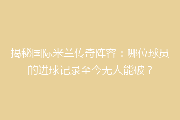 揭秘国际米兰传奇阵容:哪位球员的进球记录至今无人能破?