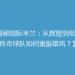 《揭秘国际米兰：从辉煌到低谷，传奇球队如何重振雄风？》