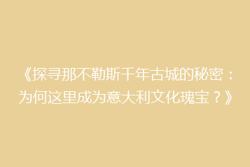 《探寻那不勒斯千年古城的秘密:为何这里成为意大利文化瑰宝?》