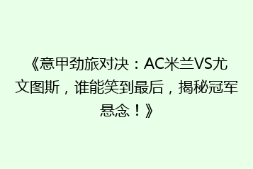 《意甲劲旅对决:AC米兰VS尤文图斯,谁能笑到最后,揭秘冠军悬念!》