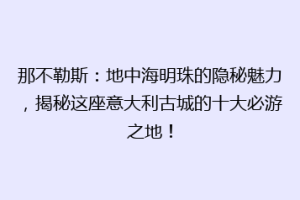 那不勒斯：地中海明珠的隐秘魅力，揭秘这座意大利古城的十大必游之地！