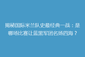 揭秘国际米兰队史最经典一战：是哪场比赛让蓝黑军团名扬四海？