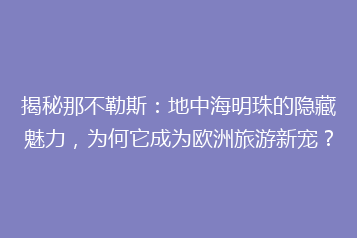 揭秘那不勒斯:地中海明珠的隐藏魅力,为何它成为欧洲旅游新宠?
