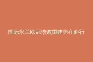 国际米兰欧冠惨败重建势在必行